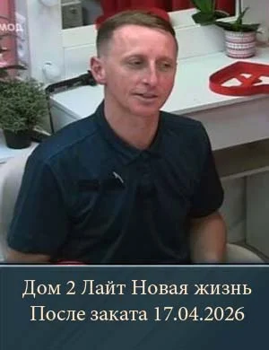 Дом 2 Лайт Новая жизнь После заката 17.04.2026 